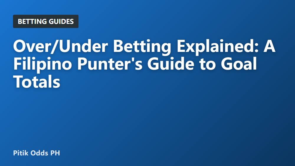 Over/Under Betting Explained: A Filipino Punter's Guide to Goal Totals