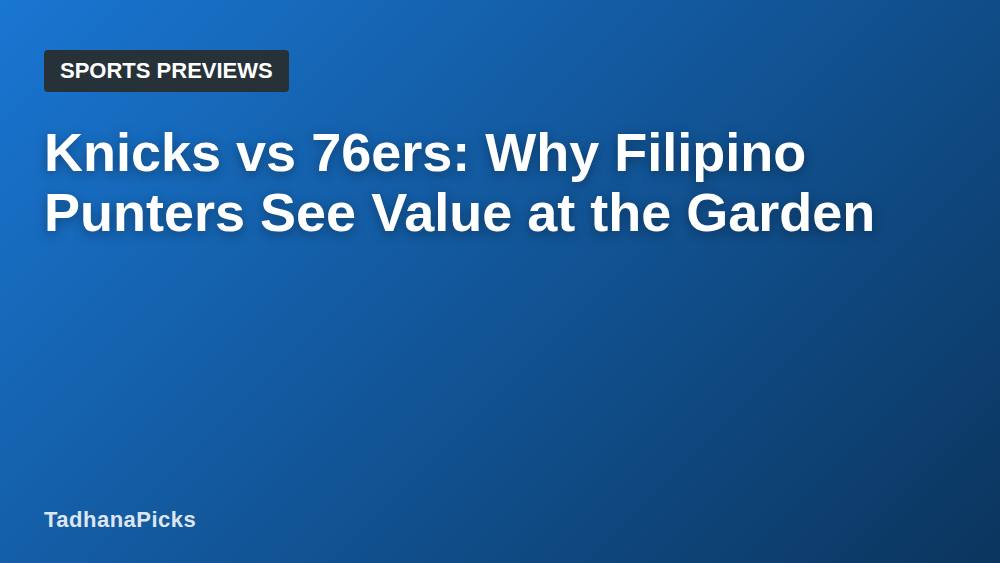 Knicks vs 76ers: Why Filipino Punters See Value at the Garden