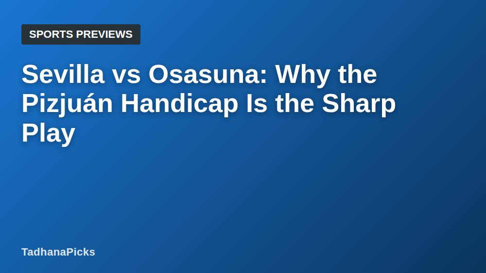 Sevilla vs Osasuna: Why the Pizjuán Handicap Is the Sharp Play